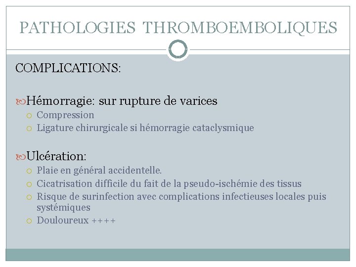 PATHOLOGIES THROMBOEMBOLIQUES COMPLICATIONS: Hémorragie: sur rupture de varices Compression Ligature chirurgicale si hémorragie cataclysmique