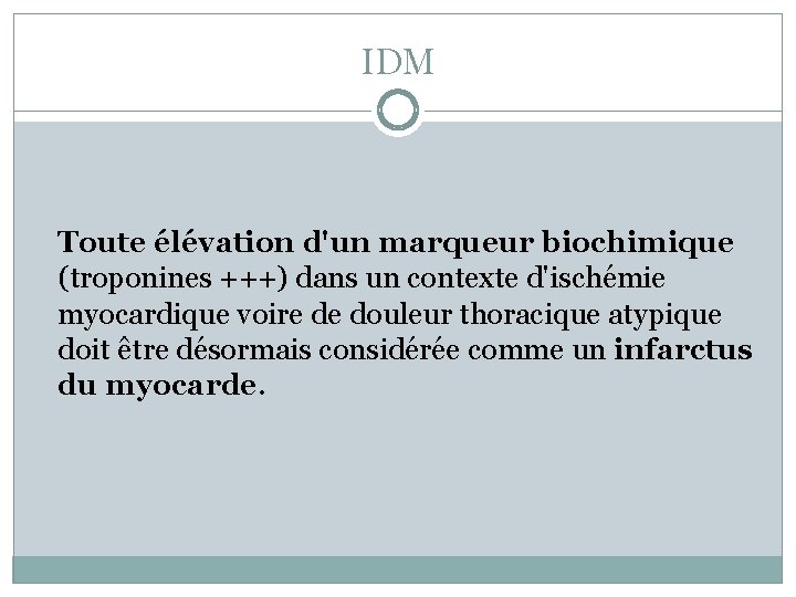 IDM Toute élévation d'un marqueur biochimique (troponines +++) dans un contexte d'ischémie myocardique voire