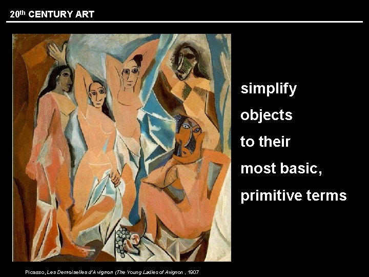 20 th CENTURY ART simplify objects to their most basic, primitive terms Picasso, Les