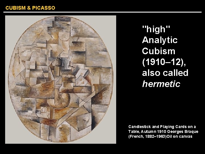 CUBISM & PICASSO "high" Analytic Cubism (1910– 12), also called hermetic Candlestick and Playing