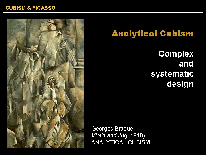 CUBISM & PICASSO Analytical Cubism Complex and systematic design Georges Braque, Violin and Jug,