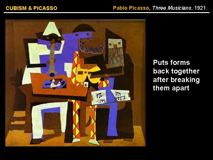 CUBISM & PICASSO Pablo Picasso, Three Musicians, 1921. Puts forms back together after breaking