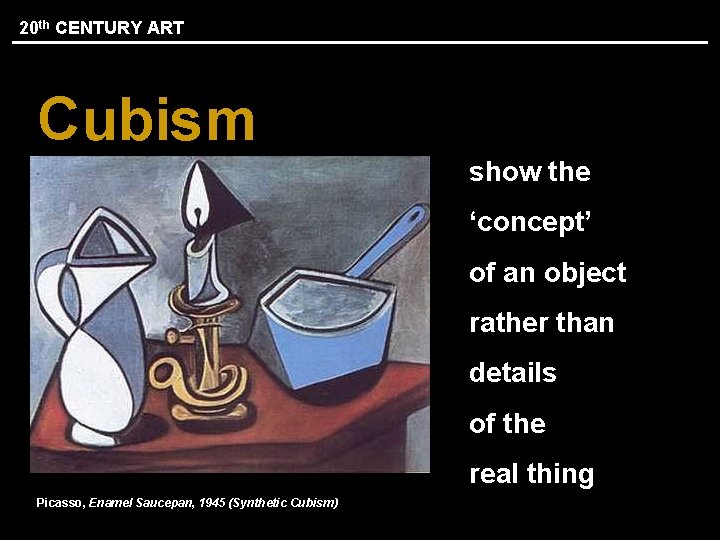 20 th CENTURY ART Cubism show the ‘concept’ of an object rather than details
