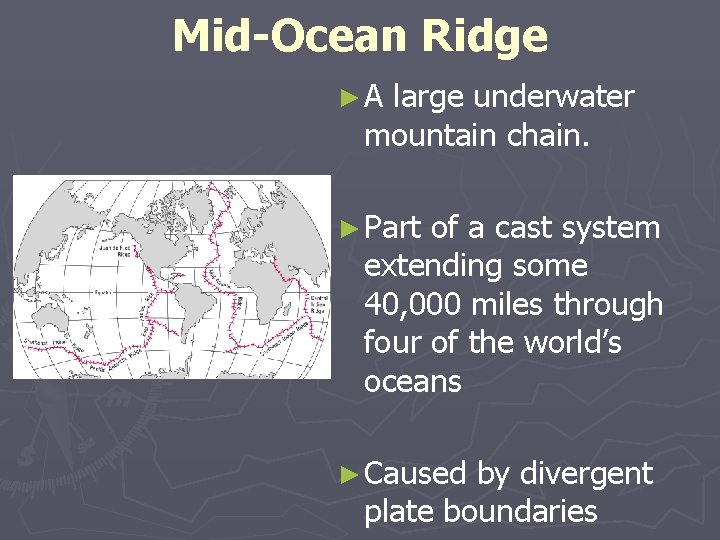 Mid-Ocean Ridge ►A large underwater mountain chain. ► Part of a cast system extending