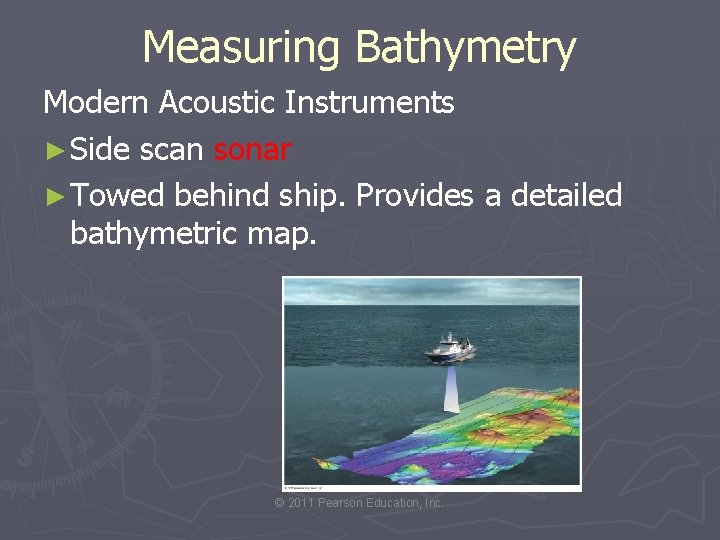 Measuring Bathymetry Modern Acoustic Instruments ► Side scan sonar ► Towed behind ship. Provides