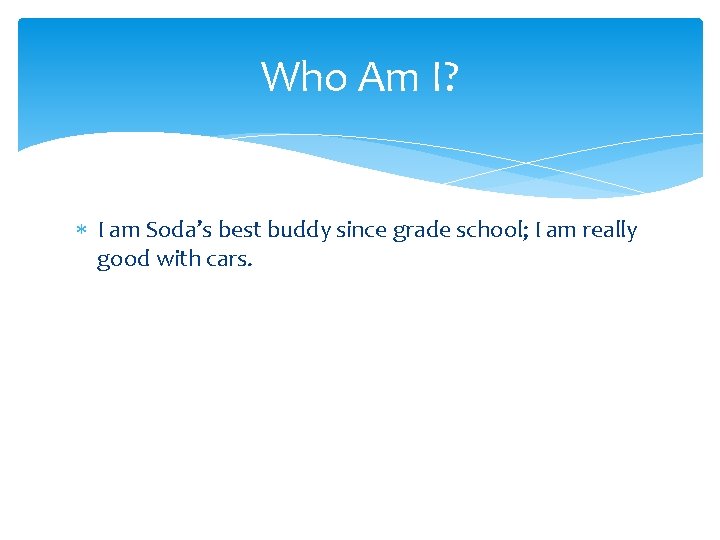 Who Am I? I am Soda’s best buddy since grade school; I am really
