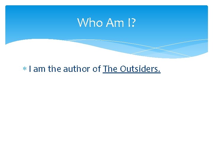 Who Am I? I am the author of The Outsiders. 