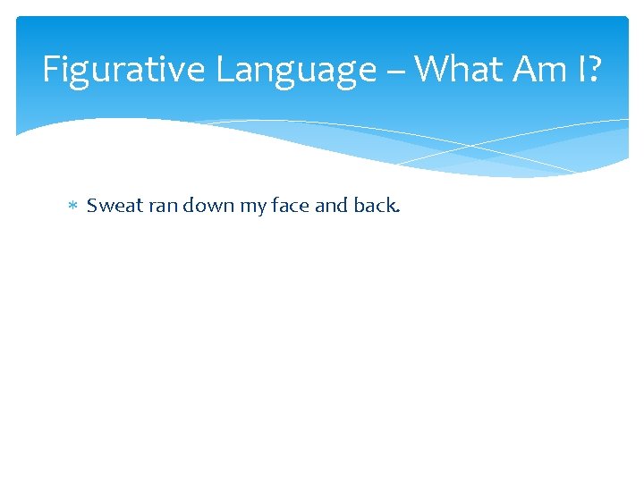 Figurative Language – What Am I? Sweat ran down my face and back. 