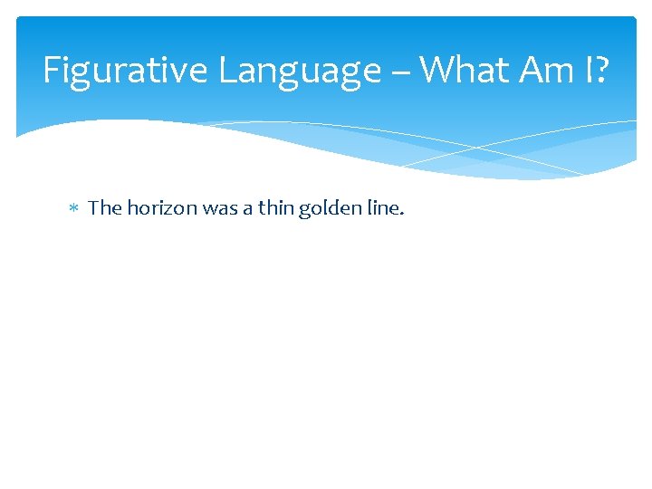 Figurative Language – What Am I? The horizon was a thin golden line. 