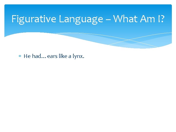 Figurative Language – What Am I? He had…ears like a lynx. 