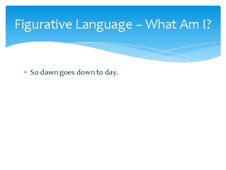 Figurative Language – What Am I? So dawn goes down to day. 