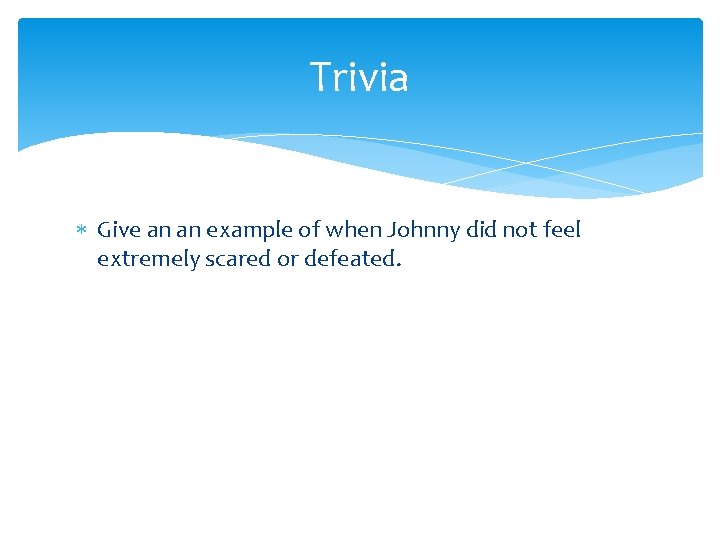 Trivia Give an an example of when Johnny did not feel extremely scared or