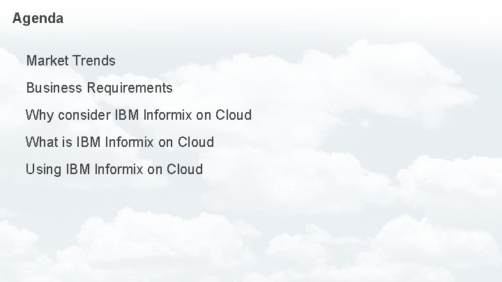 Agenda Market Trends Business Requirements Why consider IBM Informix on Cloud What is IBM