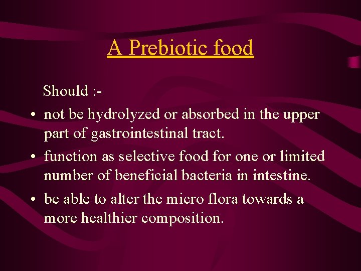 A Prebiotic food Should : • not be hydrolyzed or absorbed in the upper