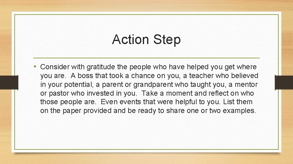 Action Step • Consider with gratitude the people who have helped you get where