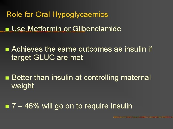 Role for Oral Hypoglycaemics n Use Metformin or Glibenclamide n Achieves the same outcomes