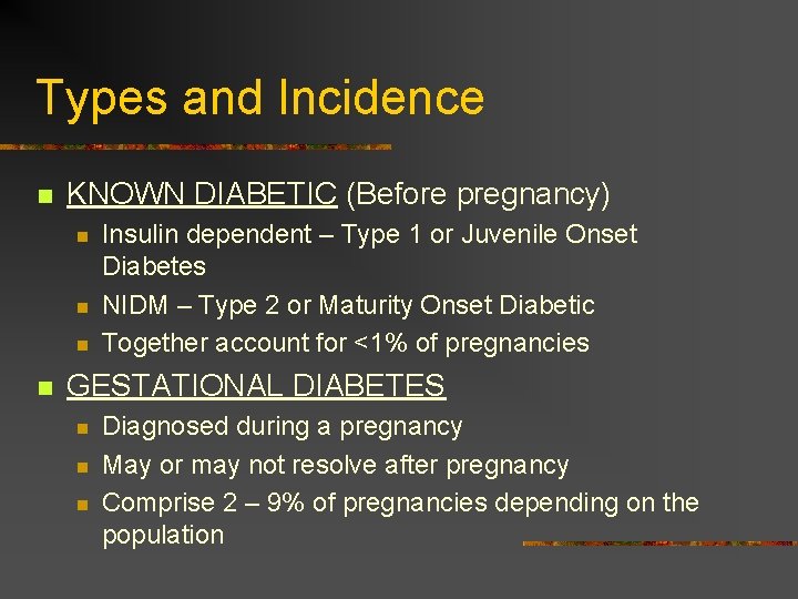 Types and Incidence n KNOWN DIABETIC (Before pregnancy) n n Insulin dependent – Type