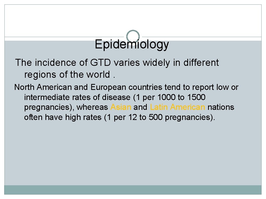 Epidemiology The incidence of GTD varies widely in different regions of the world. North
