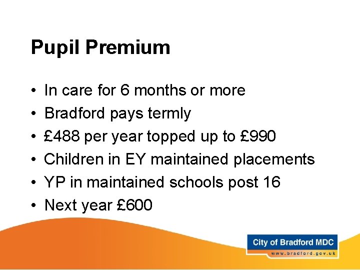 Pupil Premium • • • In care for 6 months or more Bradford pays