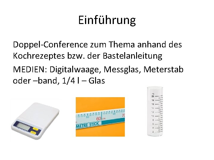 Einführung Doppel-Conference zum Thema anhand des Kochrezeptes bzw. der Bastelanleitung MEDIEN: Digitalwaage, Messglas, Meterstab