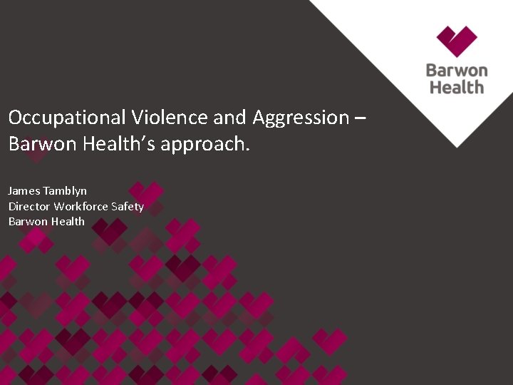 Occupational Violence and Aggression – Barwon Health’s approach. James Tamblyn Director Workforce Safety Barwon