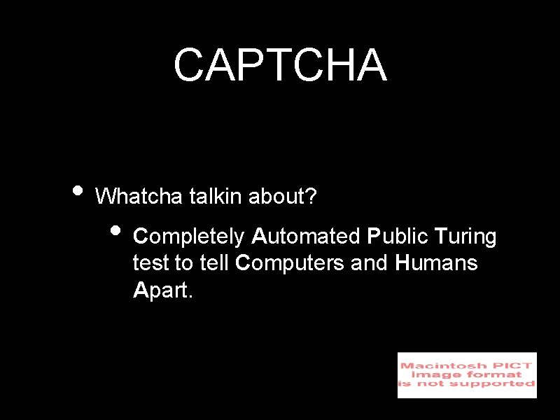 CAPTCHA • Whatcha talkin about? • Completely Automated Public Turing test to tell Computers