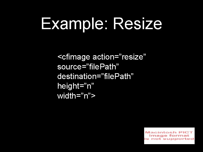 Example: Resize <cfimage action=”resize” source=”file. Path” destination=”file. Path” height=”n” width=”n”> 