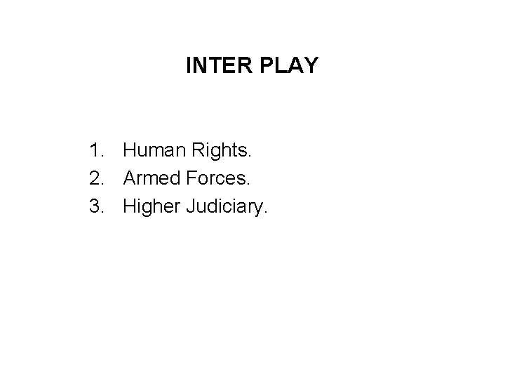 INTER PLAY 1. Human Rights. 2. Armed Forces. 3. Higher Judiciary. 