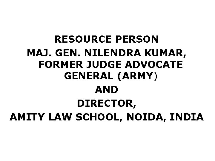 RESOURCE PERSON MAJ. GEN. NILENDRA KUMAR, FORMER JUDGE ADVOCATE GENERAL (ARMY) AND DIRECTOR, AMITY