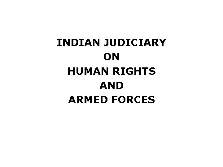 INDIAN JUDICIARY ON HUMAN RIGHTS AND ARMED FORCES 
