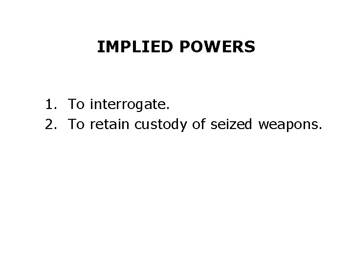 IMPLIED POWERS 1. To interrogate. 2. To retain custody of seized weapons. 