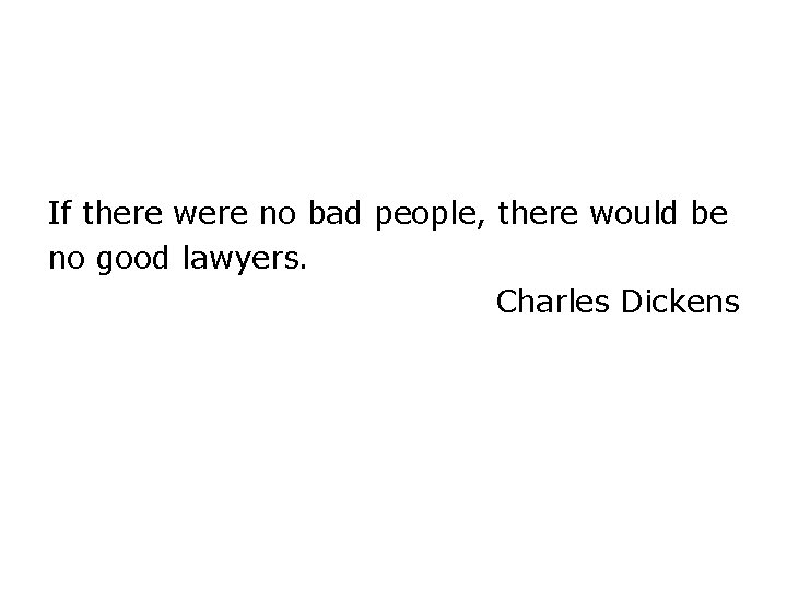 If there were no bad people, there would be no good lawyers. Charles Dickens