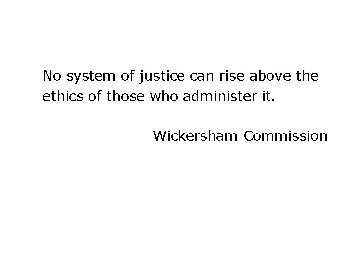 No system of justice can rise above the ethics of those who administer it.