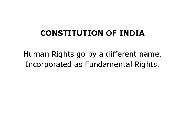 CONSTITUTION OF INDIA Human Rights go by a different name. Incorporated as Fundamental Rights.