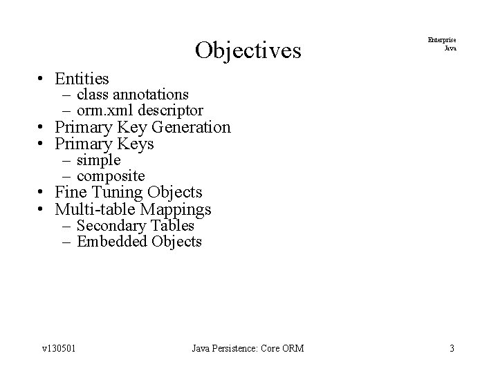 Objectives Enterprise Java • Entities – class annotations – orm. xml descriptor • Primary