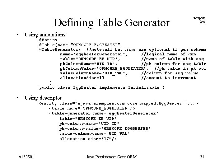 Defining Table Generator • Using annotations • Using descriptor Enterprise Java @Entity @Table(name="ORMCORE_EGGBEATER") @Table.