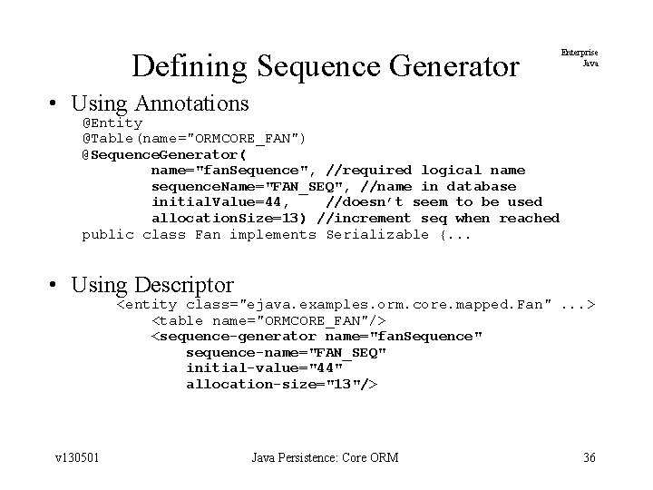 Defining Sequence Generator Enterprise Java • Using Annotations @Entity @Table(name="ORMCORE_FAN") @Sequence. Generator( name="fan. Sequence",