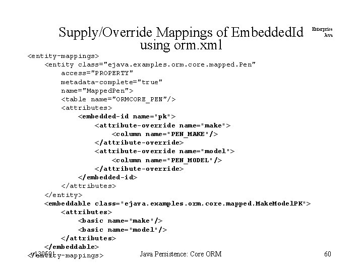 Supply/Override Mappings of Embedded. Id using orm. xml <entity-mappings> <entity class="ejava. examples. orm. core.