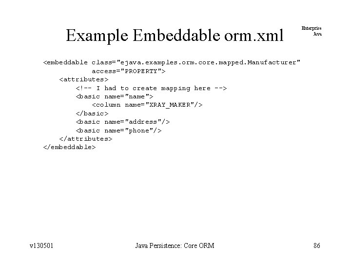 Example Embeddable orm. xml Enterprise Java <embeddable class="ejava. examples. orm. core. mapped. Manufacturer" access="PROPERTY">