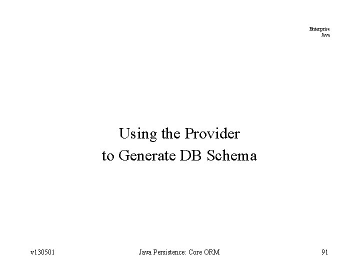 Enterprise Java Using the Provider to Generate DB Schema v 130501 Java Persistence: Core