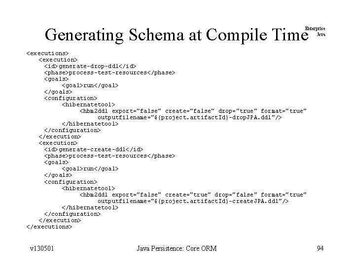 Generating Schema at Compile Time Enterprise Java <executions> <execution> <id>generate-drop-ddl</id> <phase>process-test-resources</phase> <goals> <goal>run</goal> </goals>