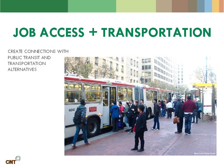 JOB ACCESS + TRANSPORTATION CREATE CONNECTIONS WITH PUBLIC TRANSIT AND TRANSPORTATION ALTERNATIVES Photo Credit: