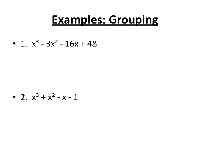 Examples: Grouping • 1. x³ - 3 x² - 16 x + 48 •