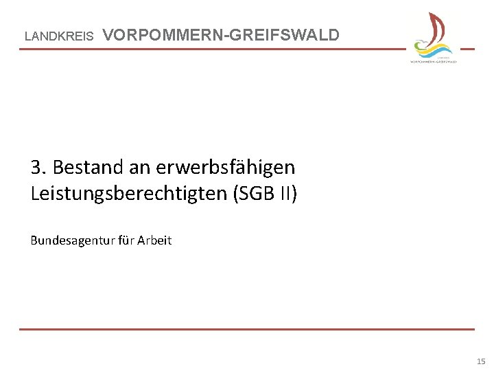 LANDKREIS VORPOMMERN-GREIFSWALD 3. Bestand an erwerbsfähigen Leistungsberechtigten (SGB II) Bundesagentur für Arbeit 15 