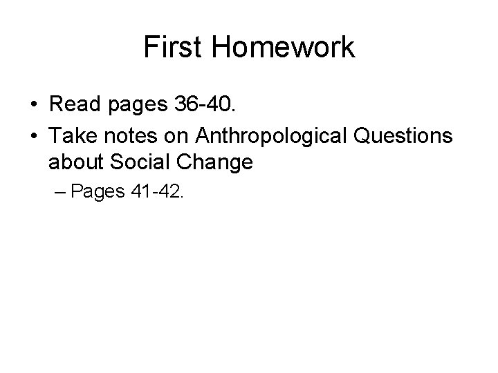 First Homework • Read pages 36 -40. • Take notes on Anthropological Questions about