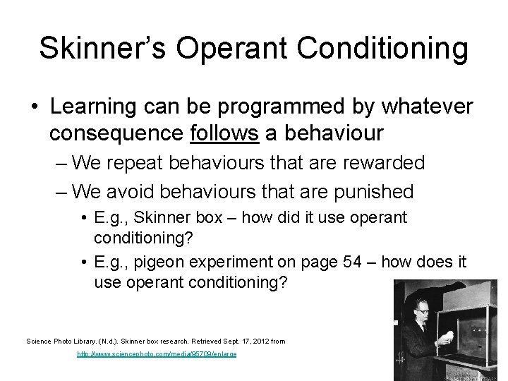 Skinner’s Operant Conditioning • Learning can be programmed by whatever consequence follows a behaviour