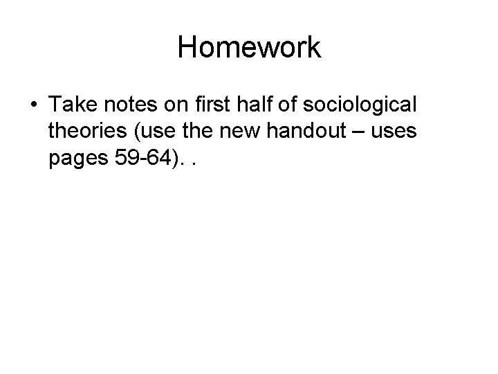 Homework • Take notes on first half of sociological theories (use the new handout