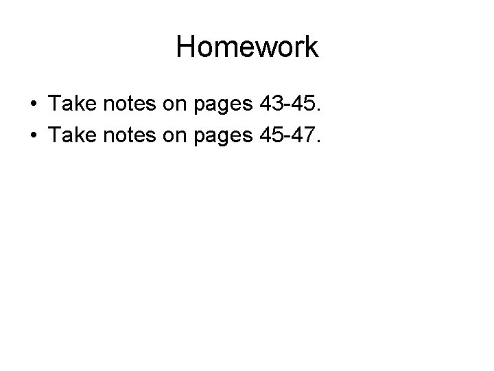 Homework • Take notes on pages 43 -45. • Take notes on pages 45