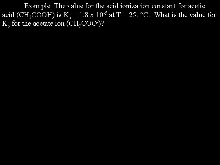 Example: The value for the acid ionization constant for acetic acid (CH 3 COOH)