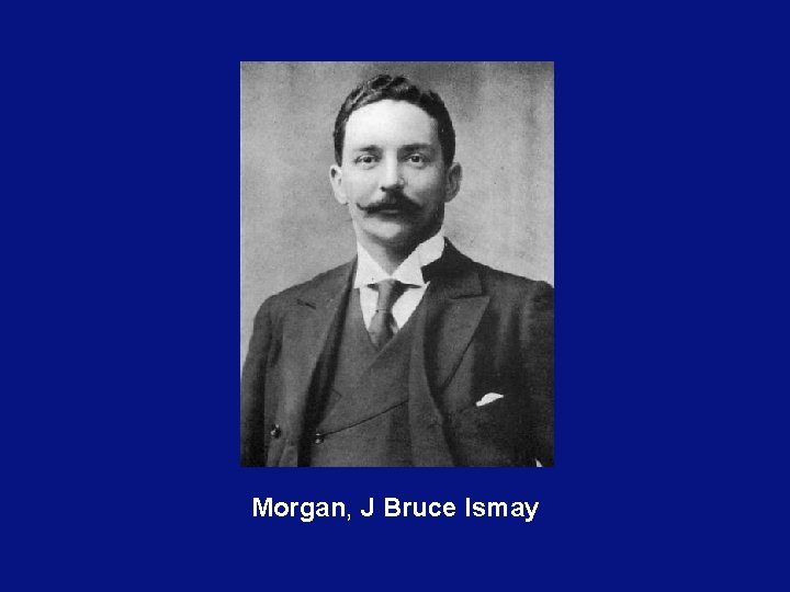 Morgan, J Bruce Ismay 